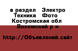  в раздел : Электро-Техника » Фото . Костромская обл.,Вохомский р-н